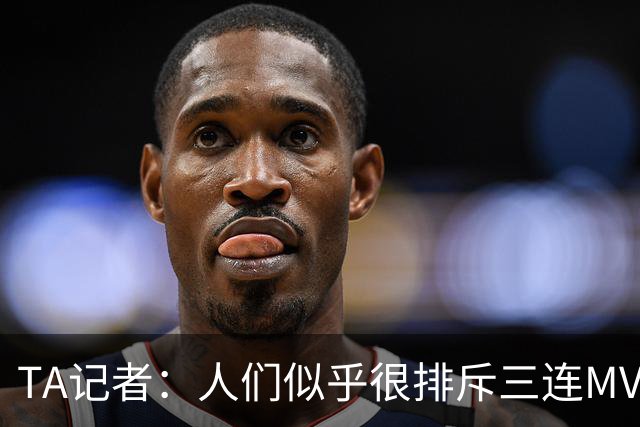 TA记者：人们似乎很排斥三连MVP 文班应该参考字母哥拿MVP的路径